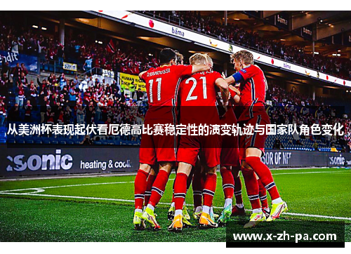 从美洲杯表现起伏看厄德高比赛稳定性的演变轨迹与国家队角色变化 从美洲杯表现起伏看厄德高比赛稳定性的演变轨迹与国家队角色变化