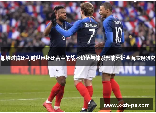 加维对阵比利时世界杯比赛中的战术价值与体系影响分析全面表现研究