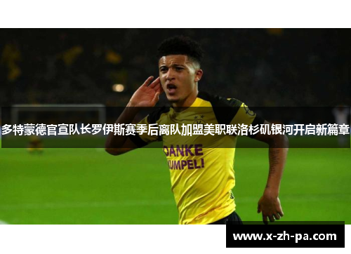 多特蒙德官宣队长罗伊斯赛季后离队加盟美职联洛杉矶银河开启新篇章 多特蒙德官宣队长罗伊斯赛季后离队加盟美职联洛杉矶银河开启新篇章