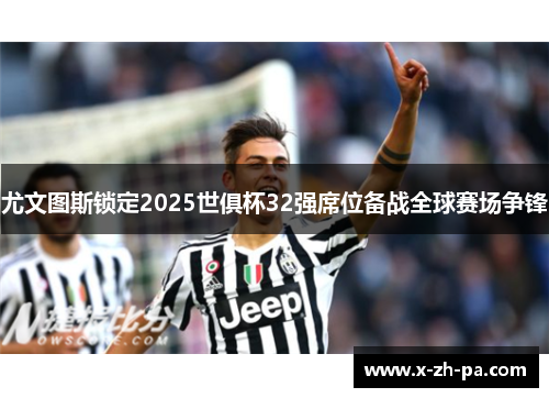 尤文图斯锁定2025世俱杯32强席位备战全球赛场争锋 尤文图斯锁定2025世俱杯32强席位备战全球赛场争锋