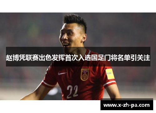 赵博凭联赛出色发挥首次入选国足门将名单引关注