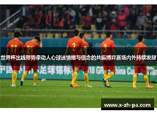 世界杯出线形势牵动人心球迷情绪与信念的共振博弈赛场内外持续发酵 世界杯出线形势牵动人心球迷情绪与信念的共振博弈赛场内外持续发酵