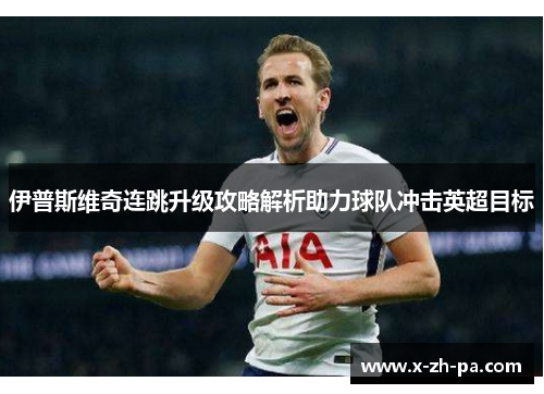 伊普斯维奇连跳升级攻略解析助力球队冲击英超目标