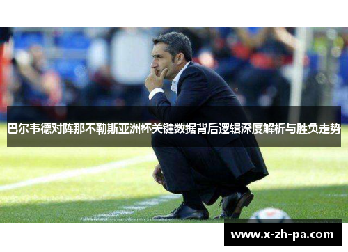 巴尔韦德对阵那不勒斯亚洲杯关键数据背后逻辑深度解析与胜负走势 巴尔韦德对阵那不勒斯亚洲杯关键数据背后逻辑深度解析与胜负走势