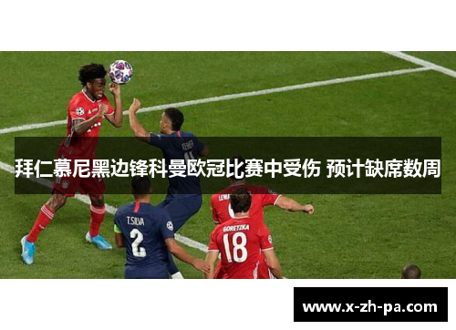 拜仁慕尼黑边锋科曼欧冠比赛中受伤 预计缺席数周 拜仁慕尼黑边锋科曼欧冠比赛中受伤 预计缺席数周