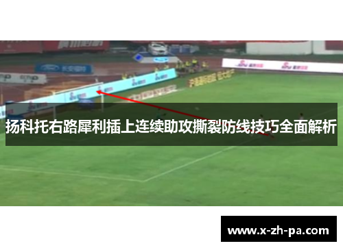 扬科托右路犀利插上连续助攻撕裂防线技巧全面解析