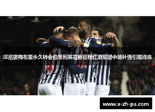 汉尼拔梅布里永久转会伯恩利英冠新征程红酒军团中场补强引期待高