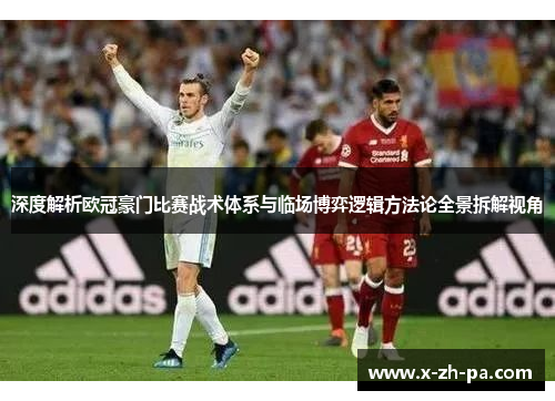 深度解析欧冠豪门比赛战术体系与临场博弈逻辑方法论全景拆解视角 深度解析欧冠豪门比赛战术体系与临场博弈逻辑方法论全景拆解视角