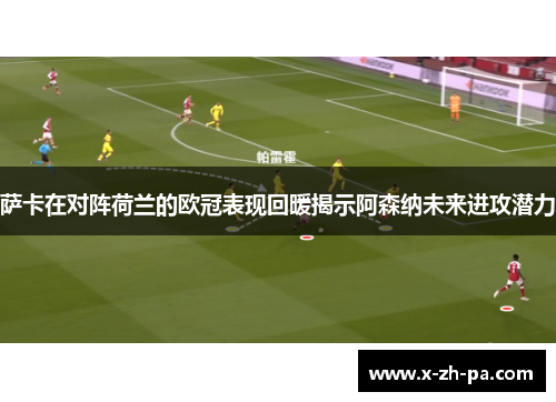 萨卡在对阵荷兰的欧冠表现回暖揭示阿森纳未来进攻潜力 萨卡在对阵荷兰的欧冠表现回暖揭示阿森纳未来进攻潜力